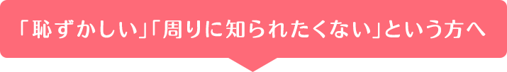 周りに知られたくない方へ