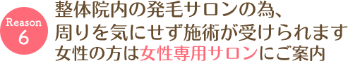 整体院内の発毛サロンの為、周りの目を気にせず施術が受けられます